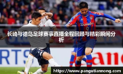 长崎与德岛足球赛事直播全程回顾与精彩瞬间分析