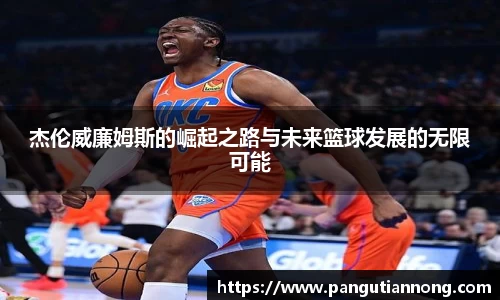 杰伦威廉姆斯的崛起之路与未来篮球发展的无限可能
