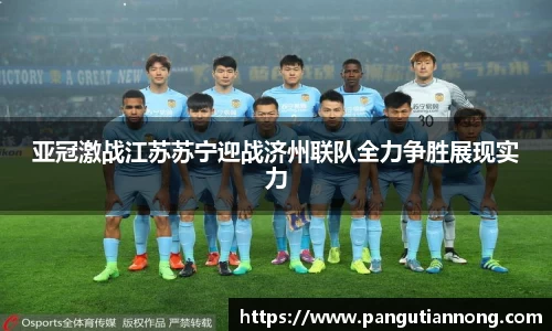 亚冠激战江苏苏宁迎战济州联队全力争胜展现实力