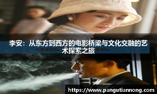 李安：从东方到西方的电影桥梁与文化交融的艺术探索之旅