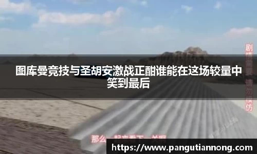 图库曼竞技与圣胡安激战正酣谁能在这场较量中笑到最后