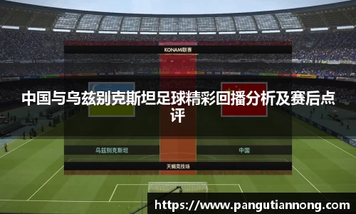 中国与乌兹别克斯坦足球精彩回播分析及赛后点评
