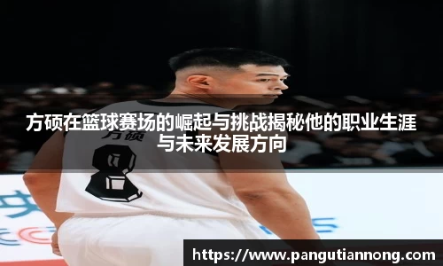 方硕在篮球赛场的崛起与挑战揭秘他的职业生涯与未来发展方向