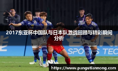 2017东亚杯中国队与日本队激战回顾与精彩瞬间分析