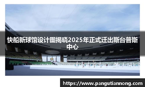 快船新球馆设计图揭晓2025年正式迁出斯台普斯中心